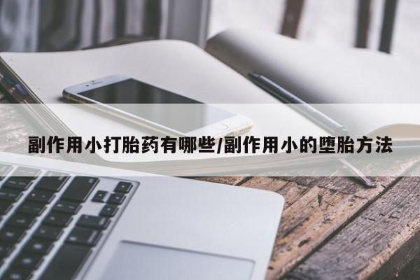 网上怎么购买流产药副作用小打胎药有哪些/副作用小的堕胎方法